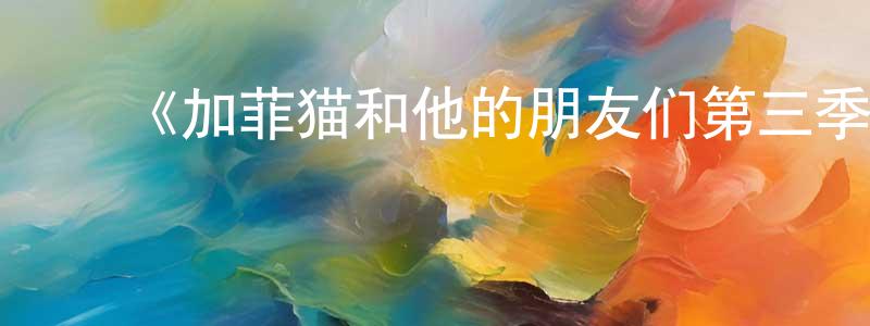曹俊友的动漫综艺大全,《加菲猫和他的朋友们第三季》详情介绍_加菲猫和他的朋友们第三季已完结在线观看_加菲猫和他的朋友们第三季迅雷下载_欧美动漫